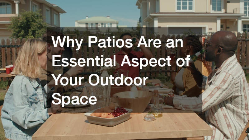 Why Patios Are an Essential Aspect of Your Outdoor Space