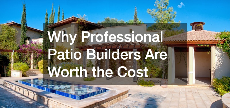 Why Professional Patio Builders Are Worth the Cost